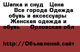 Шапка и снуд › Цена ­ 2 500 - Все города Одежда, обувь и аксессуары » Женская одежда и обувь   . Орловская обл.